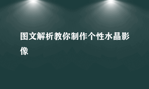 图文解析教你制作个性水晶影像