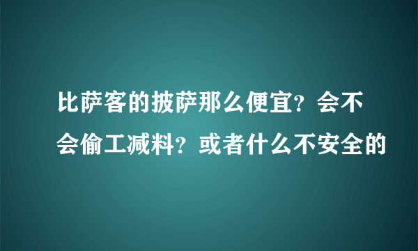 比萨客的披萨那么便宜？会不会偷工减料？或者什么不安全的