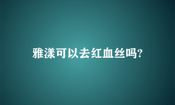 雅漾可以去红血丝吗?