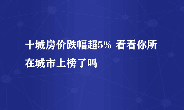 十城房价跌幅超5% 看看你所在城市上榜了吗