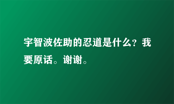 宇智波佐助的忍道是什么？我要原话。谢谢。