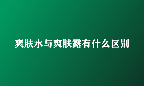 爽肤水与爽肤露有什么区别