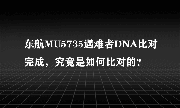 东航MU5735遇难者DNA比对完成，究竟是如何比对的？