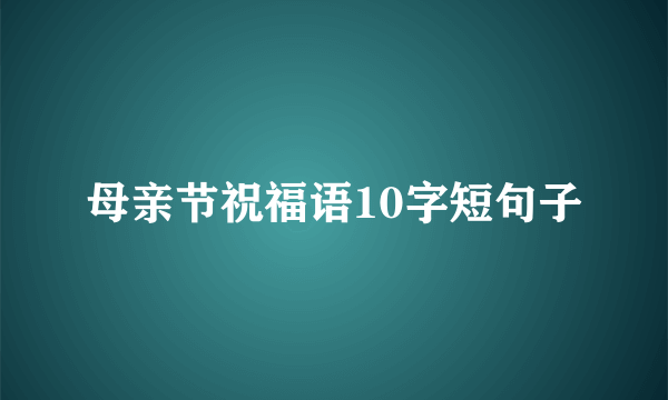 母亲节祝福语10字短句子