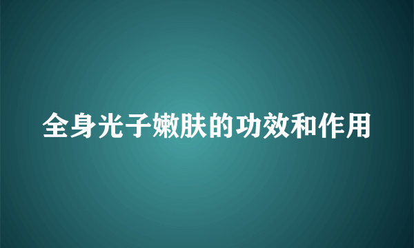 全身光子嫩肤的功效和作用