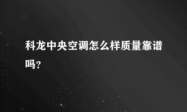 科龙中央空调怎么样质量靠谱吗？