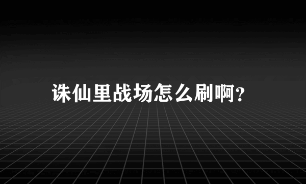 诛仙里战场怎么刷啊？