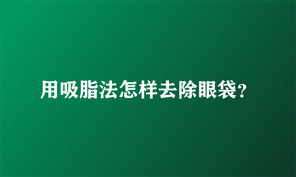 用吸脂法怎样去除眼袋？