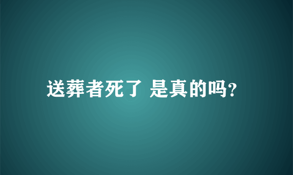 送葬者死了 是真的吗？