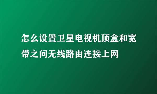 怎么设置卫星电视机顶盒和宽带之间无线路由连接上网