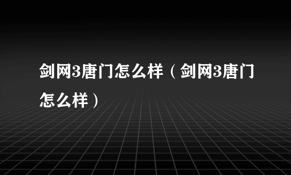 剑网3唐门怎么样（剑网3唐门怎么样）