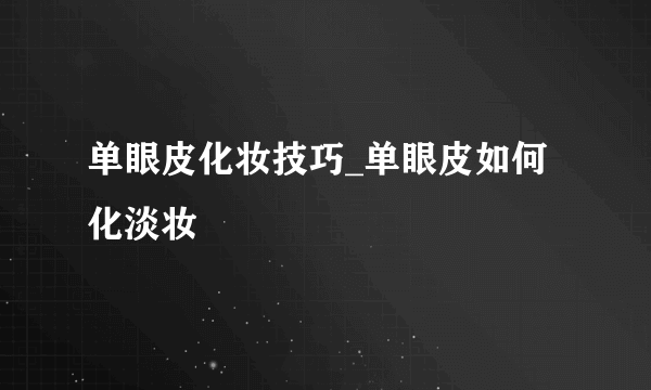 单眼皮化妆技巧_单眼皮如何化淡妆