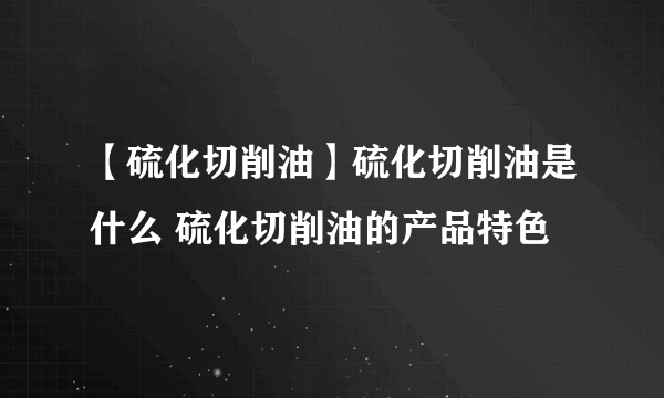 【硫化切削油】硫化切削油是什么 硫化切削油的产品特色