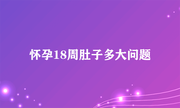 怀孕18周肚子多大问题