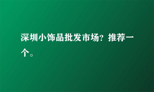 深圳小饰品批发市场？推荐一个。