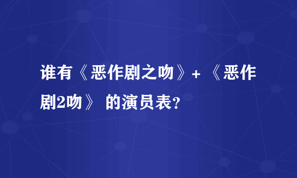 谁有《恶作剧之吻》+ 《恶作剧2吻》 的演员表？