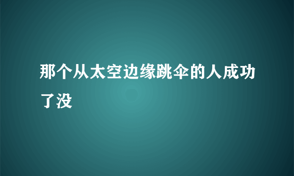 那个从太空边缘跳伞的人成功了没