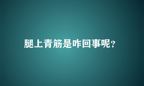 腿上青筋是咋回事呢？