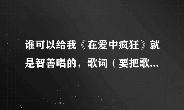 谁可以给我《在爱中疯狂》就是智善唱的，歌词（要把歌词用中文写下怎么唱的哦）