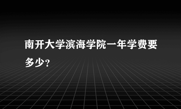 南开大学滨海学院一年学费要多少？