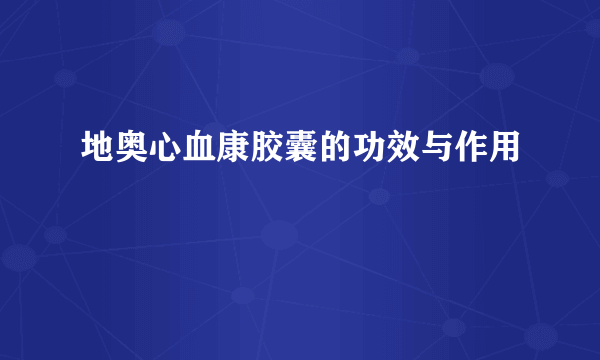 地奥心血康胶囊的功效与作用