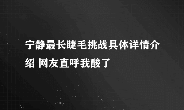 宁静最长睫毛挑战具体详情介绍 网友直呼我酸了