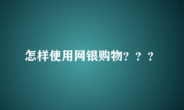 怎样使用网银购物？？？