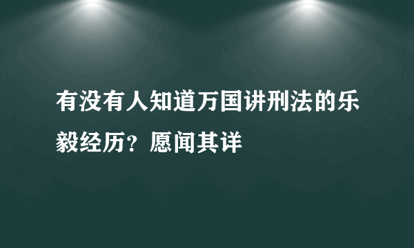 有没有人知道万国讲刑法的乐毅经历？愿闻其详