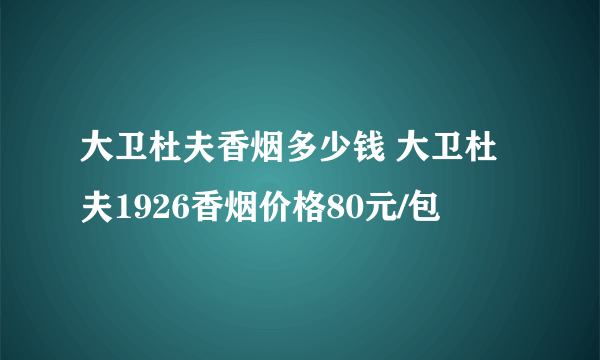 大卫杜夫香烟多少钱 大卫杜夫1926香烟价格80元/包