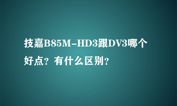 技嘉B85M-HD3跟DV3哪个好点？有什么区别？