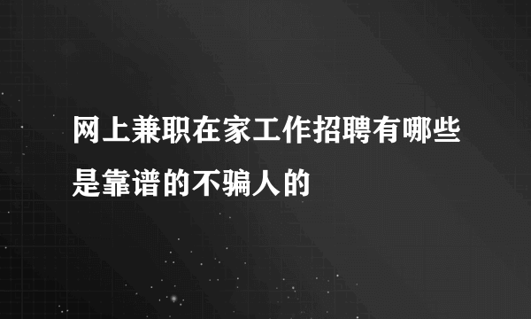 网上兼职在家工作招聘有哪些是靠谱的不骗人的