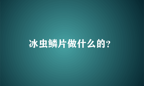 冰虫鳞片做什么的？