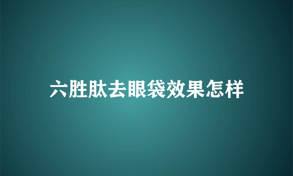 六胜肽去眼袋效果怎样