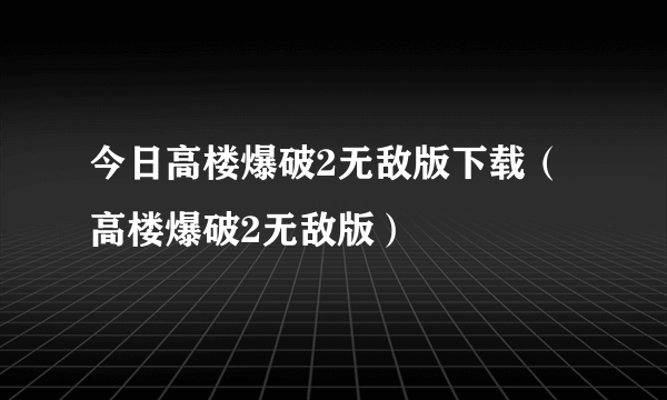 今日高楼爆破2无敌版下载（高楼爆破2无敌版）