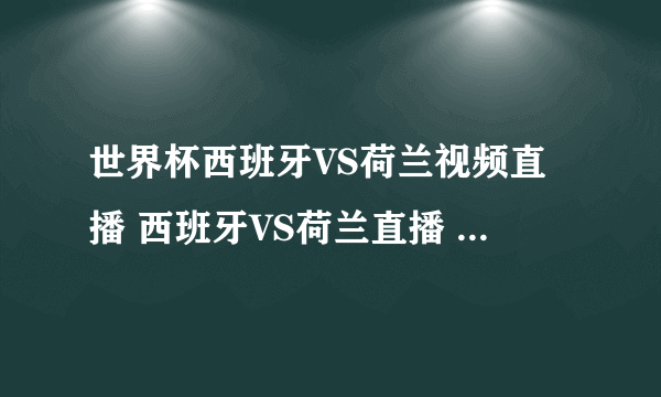 世界杯西班牙VS荷兰视频直播 西班牙VS荷兰直播 西班牙VS荷兰高清直播CCTV5在线观看