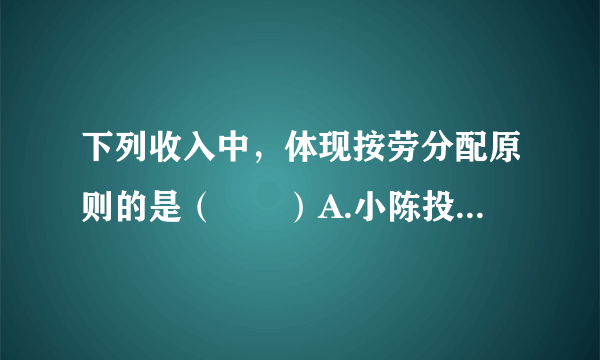 下列收入中，体现按劳分配原则的是（　　）A.小陈投资股票一年赚了20000元B.小王开水果店每月获得利润5000元C.小李每月从国企中领取8000元工资D.小刘出租自家房屋每年获得租金12000元