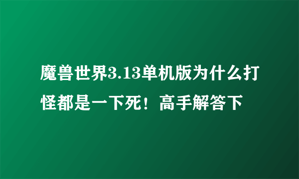 魔兽世界3.13单机版为什么打怪都是一下死！高手解答下