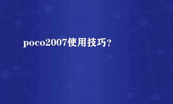 poco2007使用技巧？