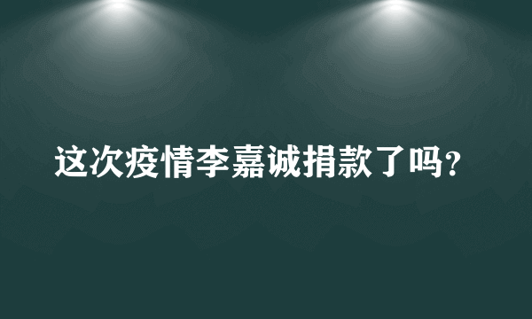 这次疫情李嘉诚捐款了吗？