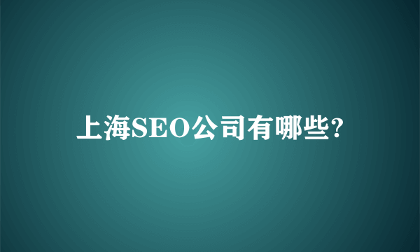 上海SEO公司有哪些?