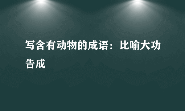 写含有动物的成语：比喻大功告成