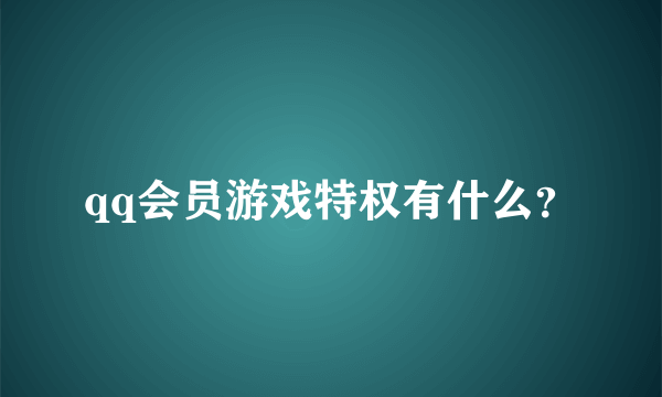 qq会员游戏特权有什么？