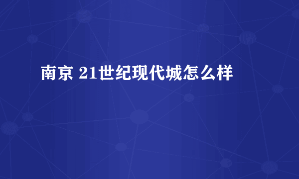 南京 21世纪现代城怎么样