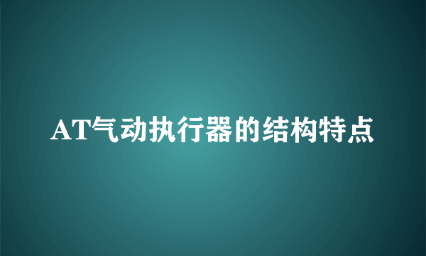 AT气动执行器的结构特点