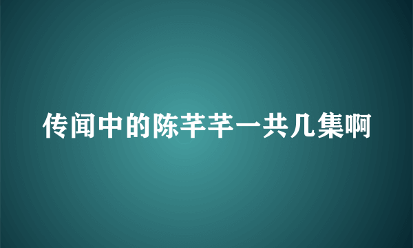 传闻中的陈芊芊一共几集啊