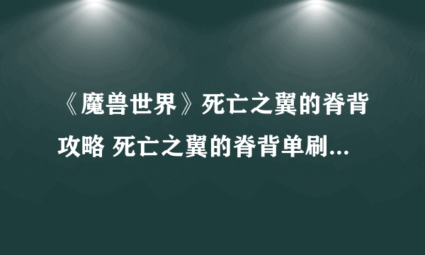 《魔兽世界》死亡之翼的脊背攻略 死亡之翼的脊背单刷技巧分享