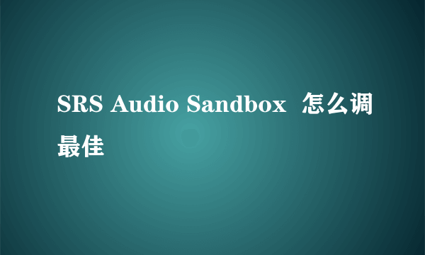 SRS Audio Sandbox  怎么调最佳