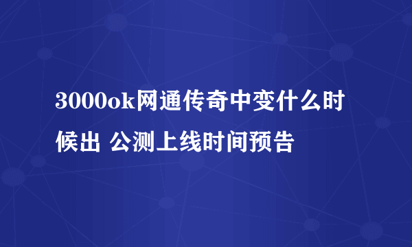 3000ok网通传奇中变什么时候出 公测上线时间预告