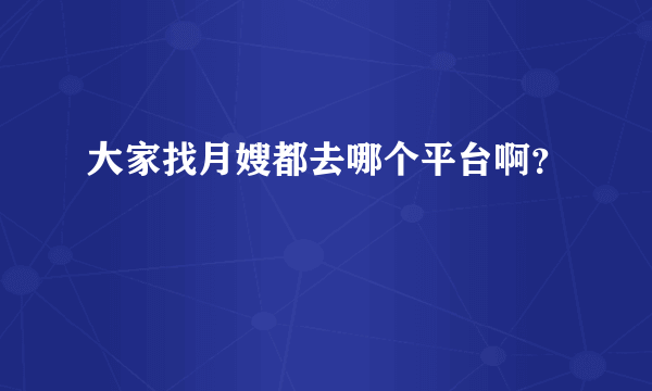 大家找月嫂都去哪个平台啊？