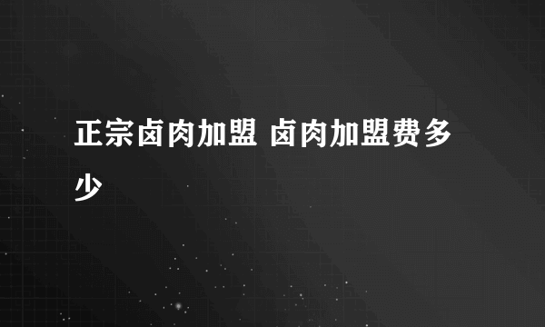 正宗卤肉加盟 卤肉加盟费多少